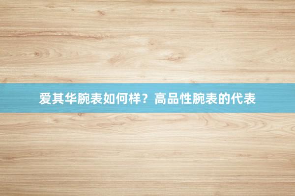 爱其华腕表如何样？高品性腕表的代表