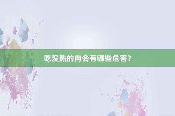 吃没熟的肉会有哪些危害？