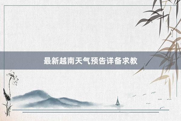 最新越南天气预告详备求教