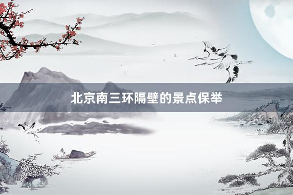 北京南三环隔壁的景点保举