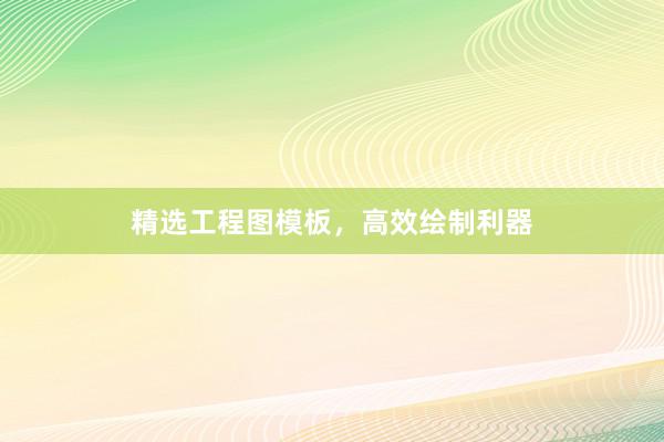 精选工程图模板，高效绘制利器