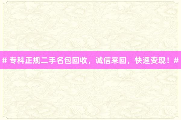 # 专科正规二手名包回收，诚信来回，快速变现！#