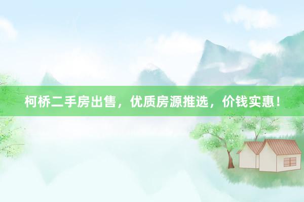 柯桥二手房出售，优质房源推选，价钱实惠！